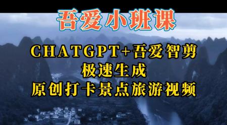 《吾爱小班独家课程》CHATGPT+吾爱智剪生成旅游景点打卡解说原创视频