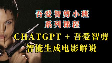 《吾爱小班独家课程》CHATGPT+吾爱智剪生成电影解说